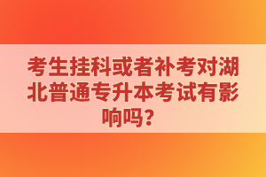 考生掛科或者補(bǔ)考對湖北普通專升本考試有影響嗎？