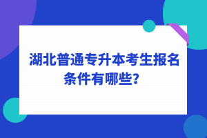 湖北普通專升本考生報(bào)名條件有哪些？