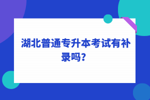 湖北普通專升本考試可以補錄嗎？