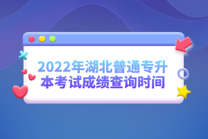 2022年湖北普通專升本考試成績查詢時間