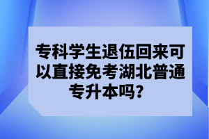 專(zhuān)科學(xué)生退伍回來(lái)可以直接免考湖北普通專(zhuān)升本嗎？