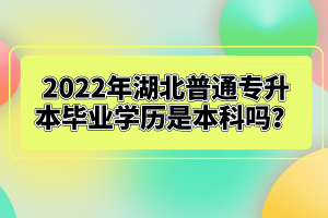 2022年湖北普通專升本畢業(yè)學(xué)歷是本科嗎？