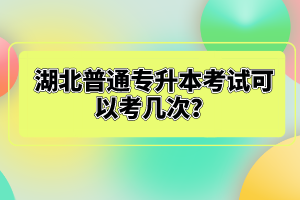 湖北普通專升本考試可以考幾次？