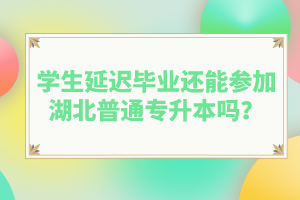 學生延遲畢業(yè)還能參加湖北普通專升本嗎？