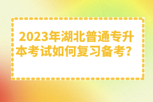 2023年湖北普通專升本考試如何復(fù)習(xí)備考？