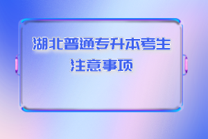 湖北普通專升本考生注意事項(xiàng)