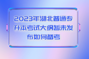 2023年湖北普通專升本考試大綱暫未發(fā)布如何備考