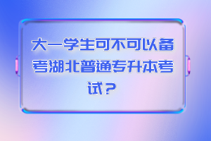 大一學生可不可以備考湖北普通專升本考試？