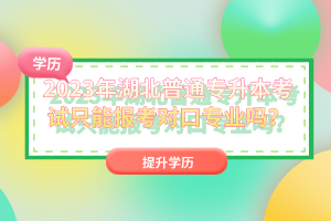 2023年湖北普通專升本考試只能報(bào)考對(duì)口專業(yè)嗎？