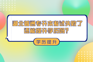 湖北普通專升本考試失敗了還能提升學(xué)歷嗎？