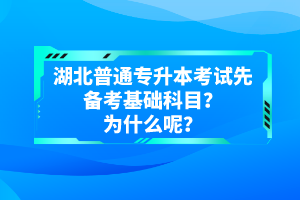 湖北普通專升本考試先備考基礎(chǔ)科目？為什么呢？