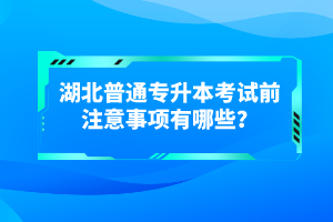 湖北普通專升本考試前注意事項(xiàng)有哪些？