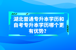 湖北普通專升本學歷和自考專升本學歷哪個更有優(yōu)勢？