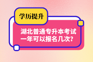 湖北普通專升本考試一年可以報名幾次？