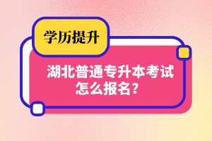 湖北普通專升本考試怎么報名？