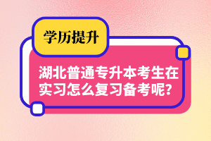 湖北普通專升本考生在實(shí)習(xí)怎么復(fù)習(xí)備考呢？制定計(jì)劃