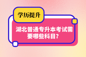 湖北普通專升本考試需要哪些科目？