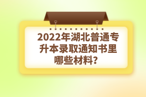 2022年湖北普通專升本錄取通知書理由哪些材料？注意事項(xiàng)有哪些？