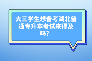 大三學(xué)生想備考湖北普通專升本考試來(lái)得及嗎？