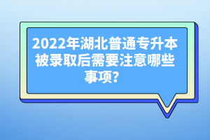 2022年湖北普通專升本被錄取后需要注意哪些事項？