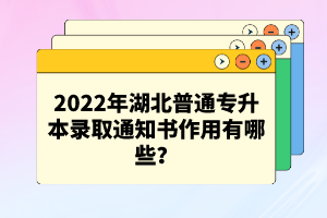 2022年湖北普通專升本錄取通知書作用有哪些？