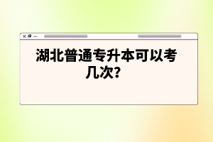 湖北普通專升本可以考幾次？