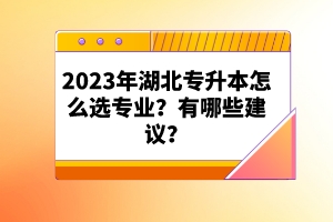 2023年湖北專升本怎么選專業(yè)？有哪些建議？