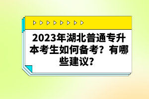 2023年湖北普通專升本考生如何備考？有哪些建議？