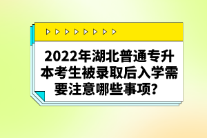 2022年湖北普通專升本考生被錄取后入學需要注意哪些事項？