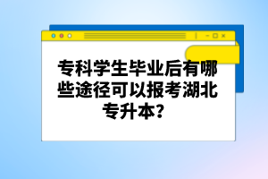 ?？茖W生畢業(yè)后有哪些途徑可以報考湖北專升本？