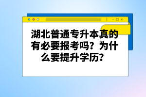 湖北普通專升本真的有必要報考嗎？為什么要提升學歷？