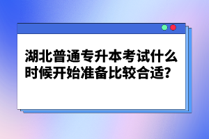 湖北普通專升本考試什么時候開始準備比較合適？