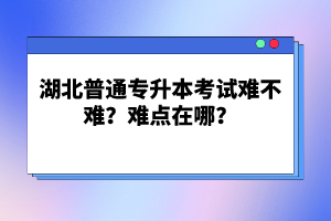 湖北普通專升本考試難不難？難點(diǎn)在哪？