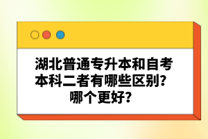 湖北普通專升本和自考本科二者有哪些區(qū)別？哪個(gè)更好？