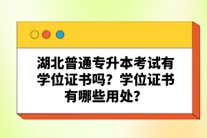 湖北普通專升本考試有學位證書嗎？學位證書有哪些用處？