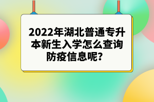 2022年湖北普通專(zhuān)升本新生入學(xué)怎么查詢(xún)防疫信息呢？