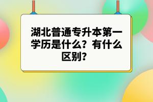 湖北普通專升本第一學(xué)歷是什么？有什么區(qū)別？