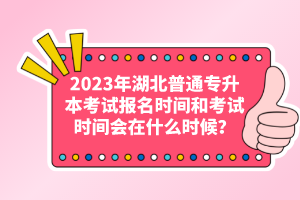 2023年湖北普通專升本考試報名時間和考試時間會在什么時候？