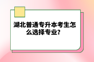 湖北普通專升本考生怎么選擇專業(yè)？