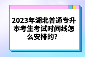 2023年湖北普通專升本考生考試時間線怎么安排的？