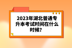 2023年湖北普通專升本考試時間在什么時候？