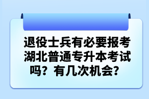 退役士兵有必要報考湖北普通專升本考試嗎？有幾次機會？