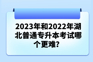 2023年和2022年湖北普通專升本考試哪個(gè)更難？