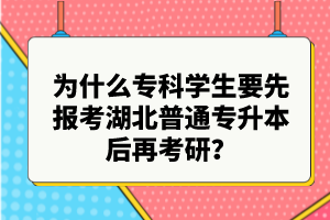 為什么?？茖W(xué)生要先報(bào)考湖北普通專升本后再考研？