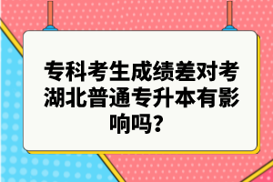 專科考生成績差對考湖北普通專升本有影響嗎？