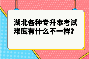 湖北各種專升本考試難度有什么不一樣？