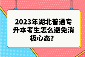 2023年湖北普通專升本考生怎么避免消極心態(tài)？