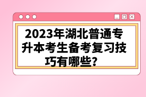 2023年湖北普通專升本考生備考復習技巧有哪些？