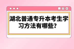 湖北普通專升本考生學習方法有哪些？