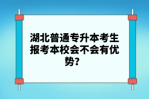 湖北普通專升本考生報(bào)考本校會(huì)不會(huì)有優(yōu)勢(shì)？